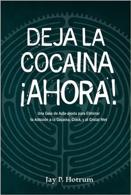 Deja la Cocaína Ahora: Una guía de auto-ayuda para dejar su adicción a la cocaína o metanfetamina. (GlobalAddictionSolutions.org) by Hotrum, Jay P.