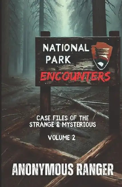 National Park Encounters: Case Files of the Strange & Mysterious: Volume 2 by Anonymous Ranger
