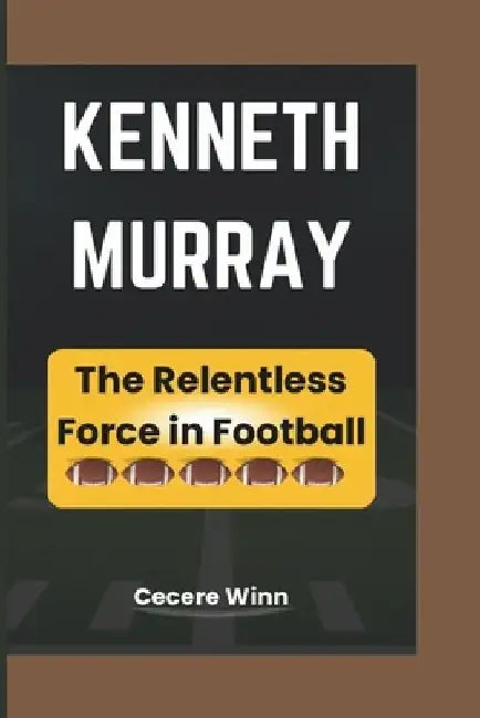 Kenneth Murray: The Relentless Force in Football by Cecere Winn