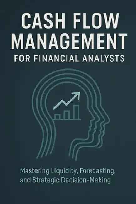 Cash Flow Management for Financial Analysts: Mastering Liquidity, Forecasting, and Strategic Decision-Making by Reactive Publishing