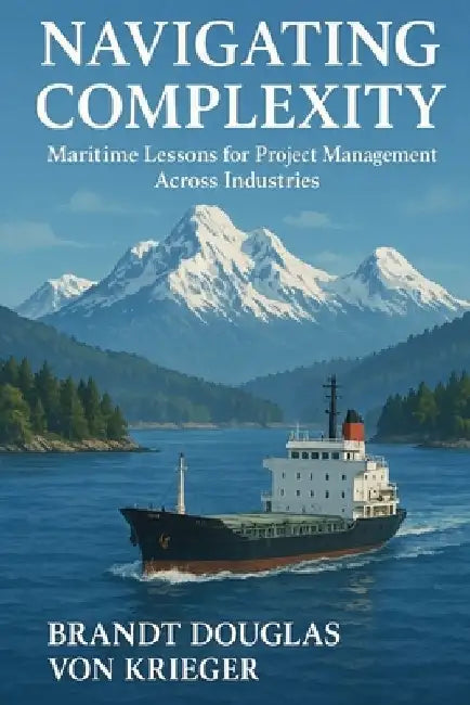 Navigating Complexity: Maritime Lessons for Project Management Across Industries by Brandt Douglas Von Krieger