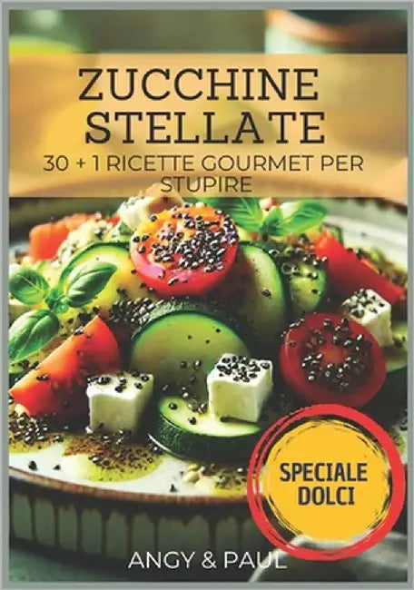 Zucchine Stellate: 30+1 ricette Gourmet per stupire - Creatività e raffinatezza in cucina by Paul, Angy &.