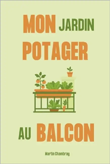 Mon jardin potager au balcon: Créez votre petit coin de nature comestible en ville by Chambray, Martin
