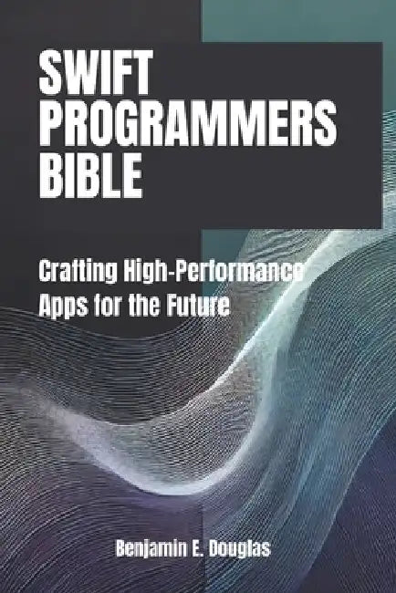 Swift Programmer's Bible: Crafting High-Performance Apps for the Future by Benjamin E. Douglas