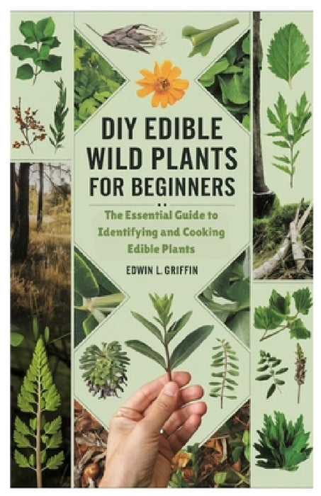 DIY Edible Wild Plants for Beginners: The Essential Guide to Identifying and Cooking Edible Plants by Edwin L. Griffin