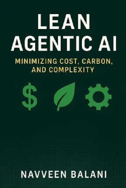 Lean Agentic AI: Minimizing Cost, Carbon, and Complexity by Navveen Balani
