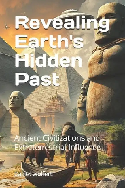 Revealing Earth's Hidden Past: Ancient Civilizations and Extraterrestrial Influence. by Daniel Wolfert