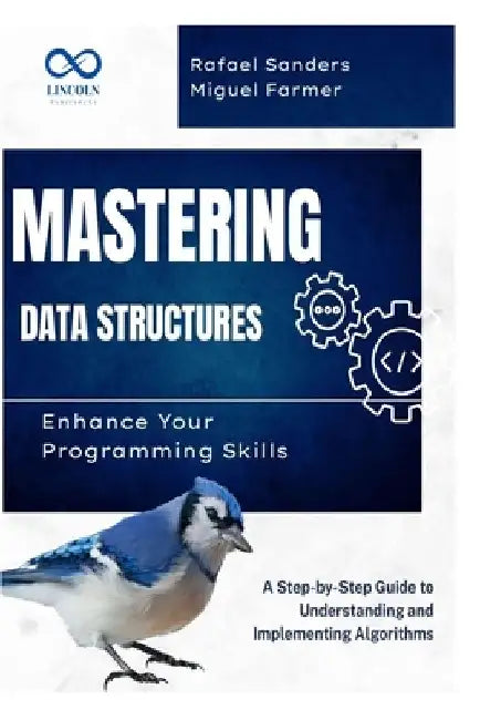 Mastering Data Structures: Enhance Your Programming Skills: A Step-by-Step Guide to Understanding and Implementing Algorithms by Rafael Sanders