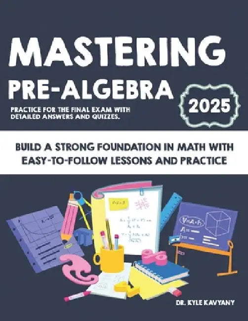 Mastering Pre-Algebra: Build a Strong Foundation in Math with Easy-to-Follow Lessons and Practice by Kyle Kavyany