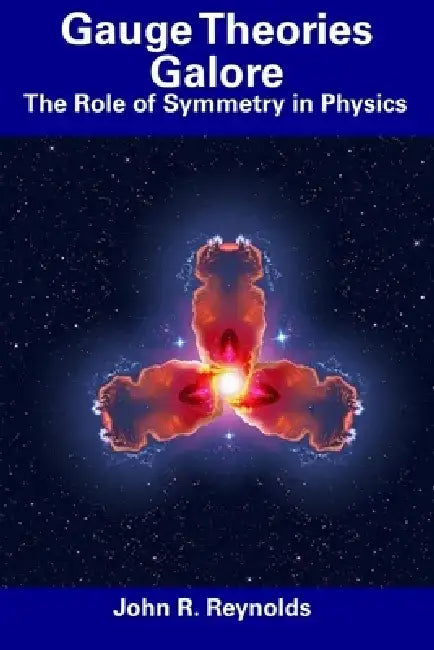 Gauge Theories Galore: The Role of Symmetry in Physics by John R. Reynolds