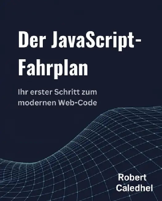 Der JavaScript-Fahrplan: Ihr erster Schritt zum modernen Web-Code by Robert Caledhel