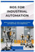 Ros for Industrial Automation: Applications of ROS in Industrial Automation and Robotics by Renata Sloane