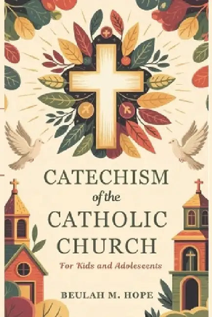 Catechism of the Catholic Church for Kids and AdolescentS: A Clear Explanation of Essential Catholic Doctrine to Help Young Minds Grow in Spirit and U by Beulah M. Hope