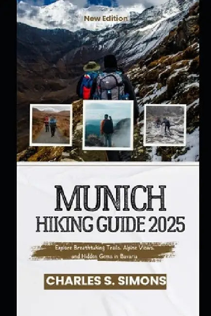 Munich Hiking Guide 2025: Explore Breathtaking Trails, Alpine Views, and Hidden Gems in Bavaria by Charles S. Simons