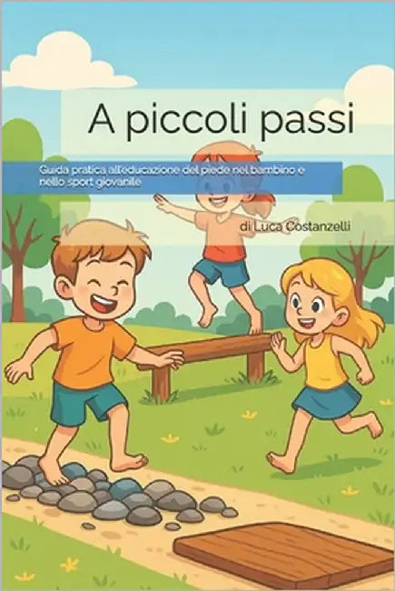 A piccoli passi: Guida pratica all'educazione del piede nel bambino e nello sport giovanile by Costanzelli, Luca