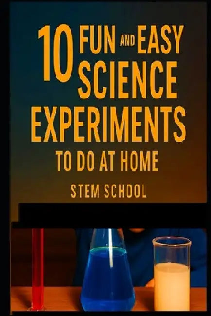 10 Super Fun Science Experiments You Can Do at Home: Easy, Exciting, and Educational! by Stem School