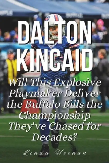 Dalton Kincaid: Will This Explosive Playmaker Deliver the Buffalo Bills the Championship They've Chased for Decades? by Linda Heenan