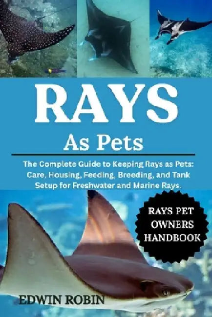 Rays as Pets: The Complete Guide to Keeping Rays as Pets: Care, Housing, Feeding, Breeding, and Tank Setup for Freshwater and Marine Rays. by Edwin Robin