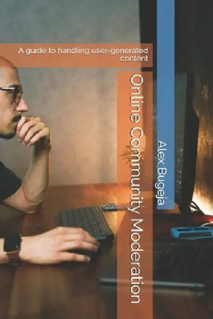 Online Community Moderation: A guide to handling user-generated content by Alex Bugeja