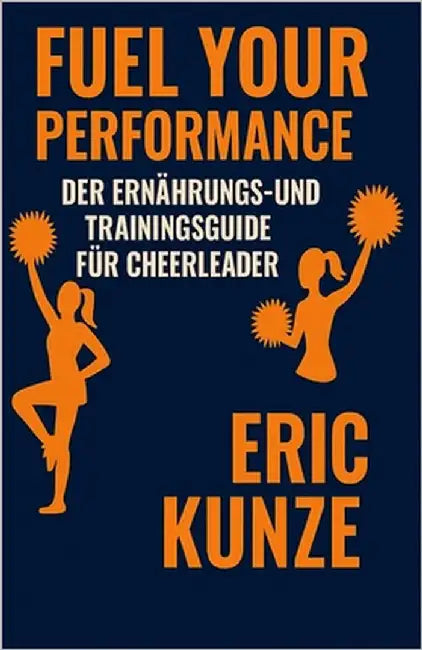 Fuel Your Performance: Der Ernährungs- und Trainingsguide für Cheerleader by Kunze, Eric