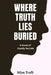Where Truth Lies Buried: A Novel of Deadly Secret by Silas Truft