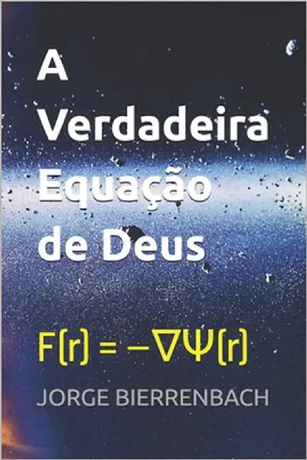 A Verdadeira Equação de Deus: F(r) = -∇Ψ(r) by Bierrenbach, Jorge