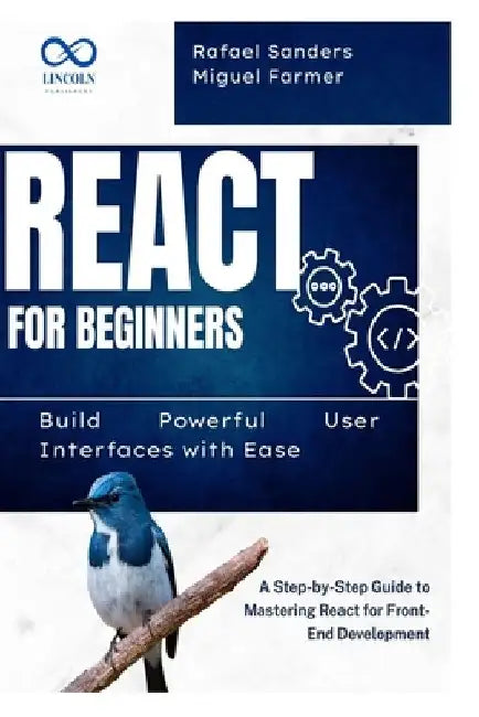 React for Beginners: Build Powerful User Interfaces with Ease: A Step-by-Step Guide to Mastering React for Front-End Development by Rafael Sanders