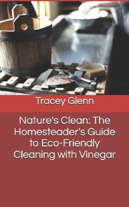 Nature's Clean: The Homesteader's Guide to Eco-Friendly Cleaning with Vinegar by Tracey Glenn