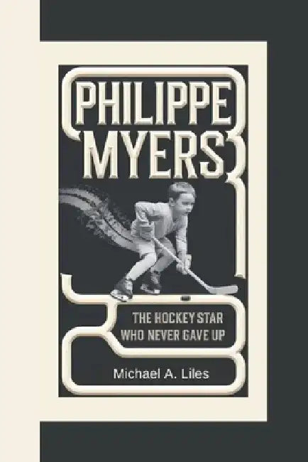 Philippe Myers: The Hockey Star Who Never Gave Up (A biography book for kids) by Michael A. Liles