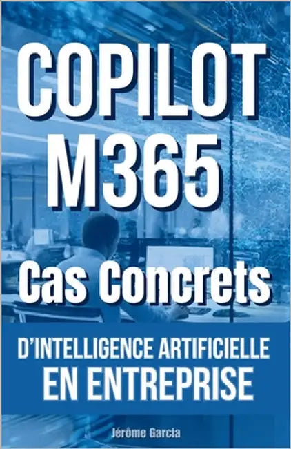 Cas Concrets Copilot IA M365: L'IA M365 appliquée by Garcia, Jérôme