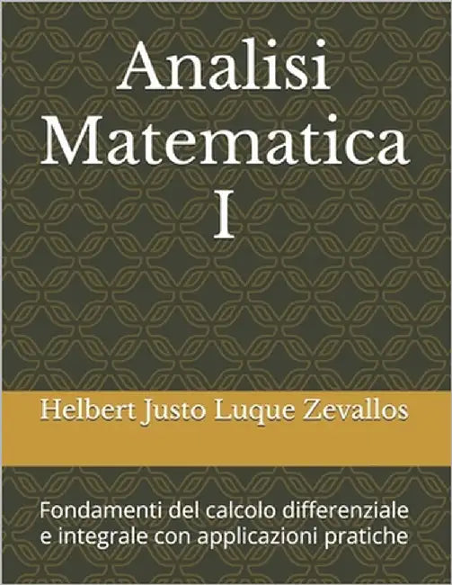 Analisi Matematica I: Fondamenti del calcolo differenziale e integrale con applicazioni pratiche by Luque Zevallos, Helbert Justo