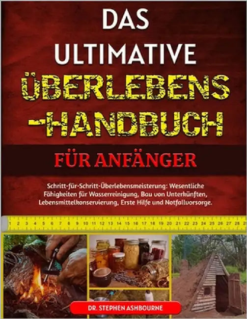 Das Ultimative Überlebens-Handbuch Für Anfänger: Schritt-für-Schritt-Überlebensmeisterung: Wesentliche Fähigkeiten für Wasserreinigung, Bau von Unterk by Ashbourne, Stephen