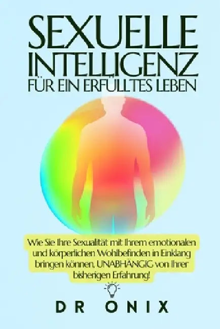 Sexuelle Intelligenz Für Ein Erfülltes Leben: Wie Sie Ihre Sexualität mit Ihrem emotionalen und körperlichen Wohlbefinden in Einklang bringen können, by Onix, Onix
