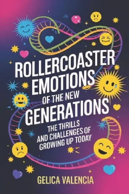 Rollercoaster Emotions of The New Generation: The Thrills and Challenges of Growing Up Today by Gelica Valencia