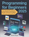 Programming for Beginners 2025: Your Step by Step Journey to Coding Proficiency with Engaging Projects and Practical Exercises by Grant D. Harper