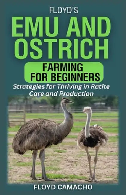 Floyd's Emu and Ostrich Farming for Beginners: Strategies for Thriving in Ratite Care and Production by Floyd Camacho