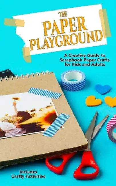 The Paper Playground: A Creative Guide to Scrapbook Paper Crafts for Kids and Adults: Papercraft Handbook for Junk Journaling, Scrapbooking, Origami, by Bart Green
