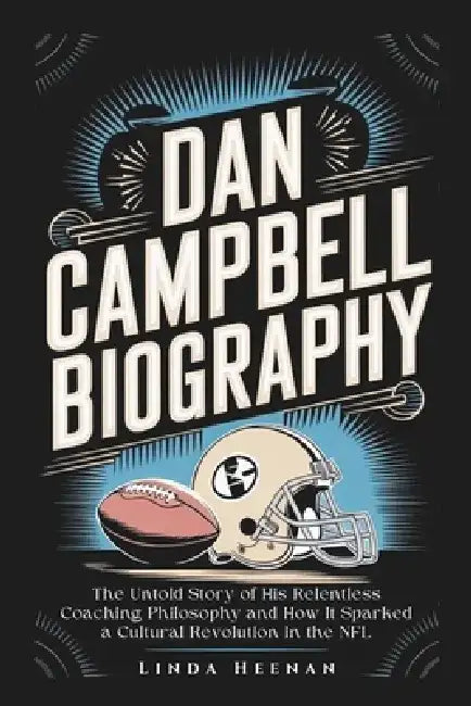 Dan Campbell Biography: The Untold Story of His Relentless Coaching Philosophy and How It Sparked a Cultural Revolution in the NFL by Linda Heenan