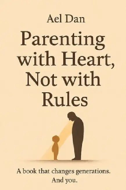 Parenting with Heart, Not with Rules: Book that changes generations. And you. by Ael Dan