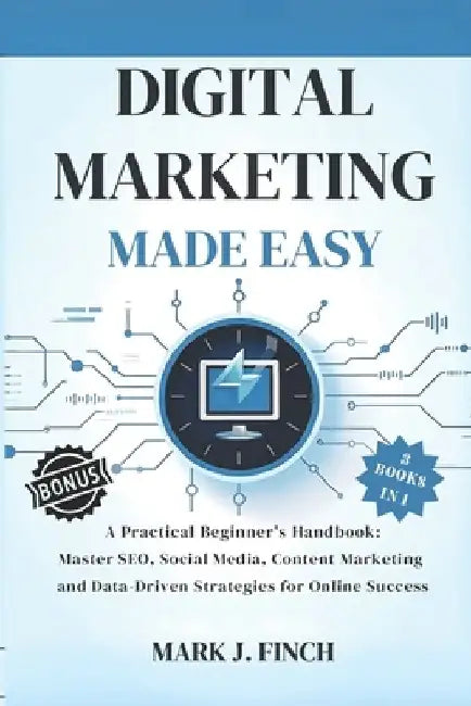 Digital Marketing Made Easy: A Practical Beginner's Handbook: Master SEO, Social Media, Content Marketing and Data-Driven Strategies for Online Succes by Mark J. Finch