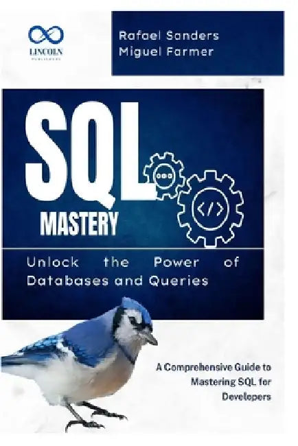SQL Mastery: Unlock the Power of Databases and Queries: A Comprehensive Guide to Mastering SQL for Developers by Rafael Sanders