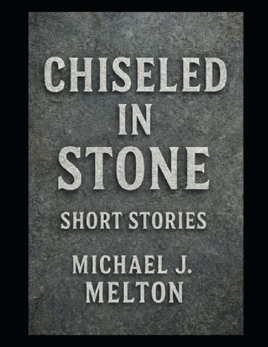 Chiseled In Stone: Short Stories by Michael J. Melton