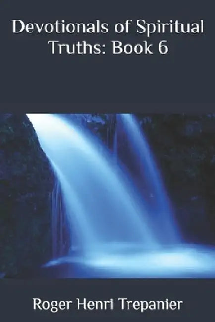 Devotionals of Spiritual Truths: Book 6 by Roger Henri Trepanier