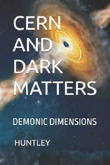 Cern and Dark Matters: Demonic Dimensions by Cameron M. Huntley