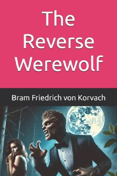 The Reverse Werewolf by Bram Friedrich Von Korvach