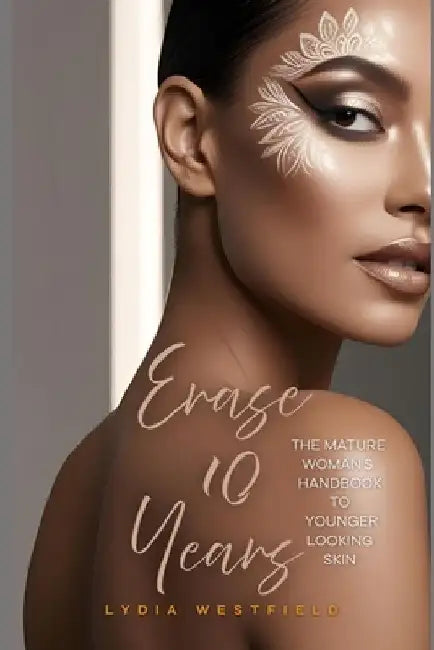 Erase 10 Years: The Mature Woman's Handbook to Younger-Looking Skin by Lydia Westfield