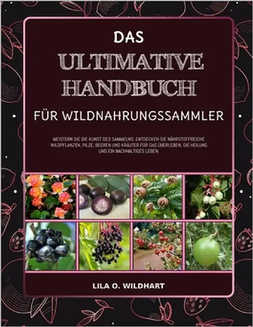 Das Ultimative Handbuch Für Wildnahrungssammler: Meistern Sie die Kunst des Sammelns: Entdecken Sie nährstoffreiche Wildpflanzen, Pilze, Beeren und Kr by Wildhart, Lila O.