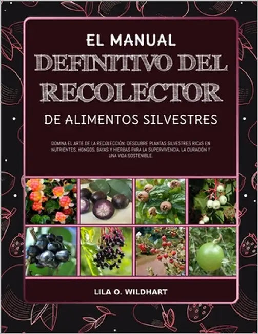 El Manual Definitivo del Recolector de Alimentos Silvestres: Domina el arte de la recolección: Descubre plantas silvestres ricas en nutrientes, hongos by Wildhart, Lila O.