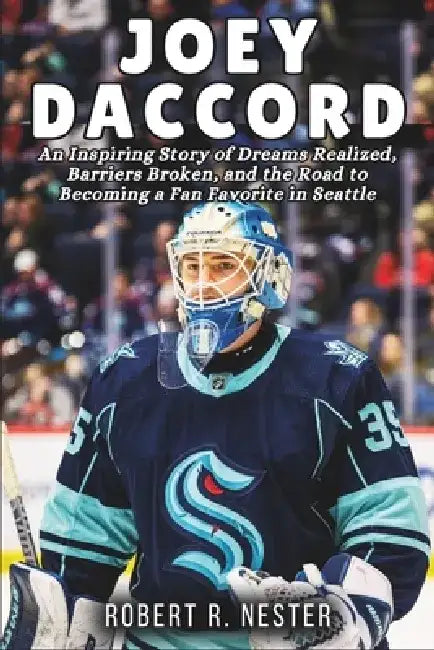 Joey Daccord Biography: An Inspiring Story of Dreams Realized, Barriers Broken, and the Road to Becoming a Fan Favorite in Seattle by Robert R. Nester