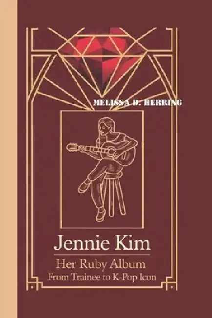 Jennie Kim: Her Ruby Album - From Trainee to K-Pop Icon by Melissa D. Herring